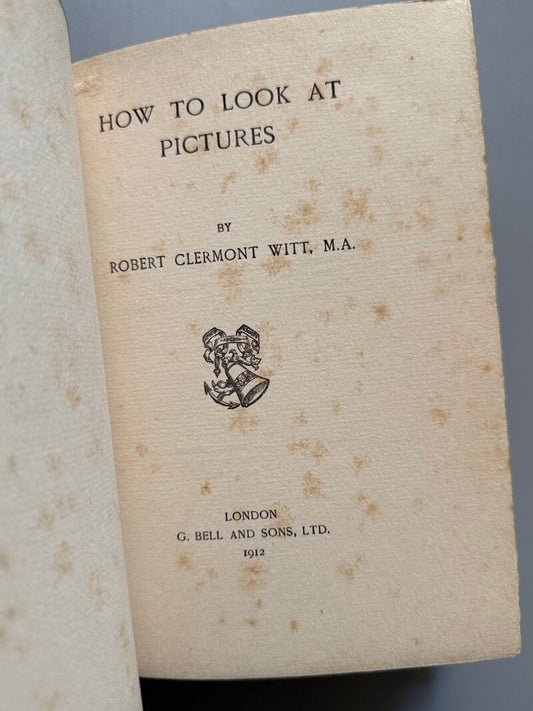 How to look at pictures, Robert Clermont Witt - G. Bell and Sons, 1912