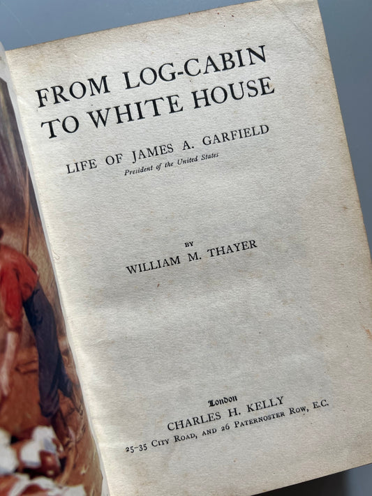 From log-cabin to the White house, William M. Thayer - Charles H. Kelly, ca. 1900